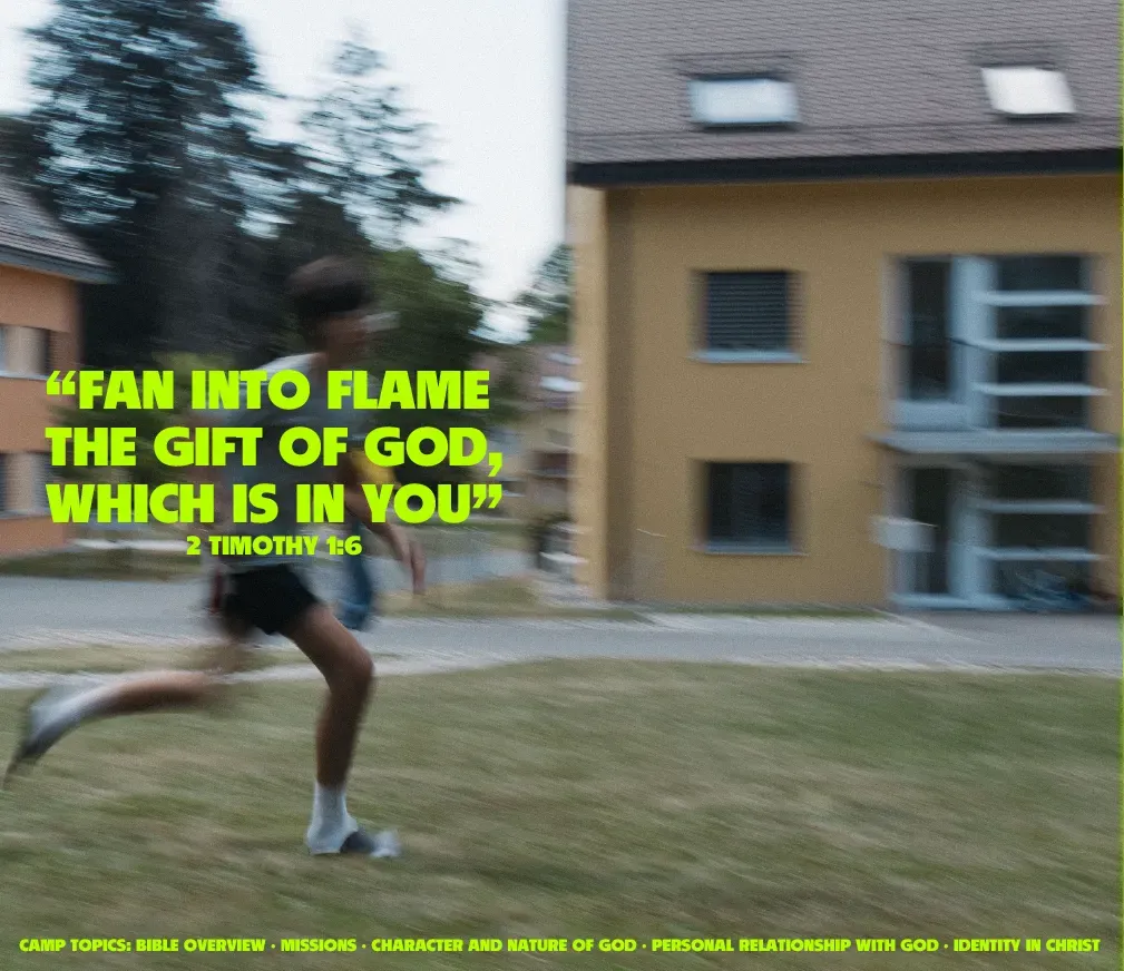 Fan into flame the gift of God, which is in you. 2 Timothy 1:6. Camp topics: Bible overview, missions, character and nature of God, personal relationship with God, identity in Christ.